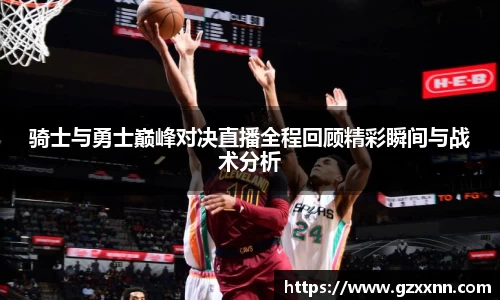 骑士与勇士巅峰对决直播全程回顾精彩瞬间与战术分析